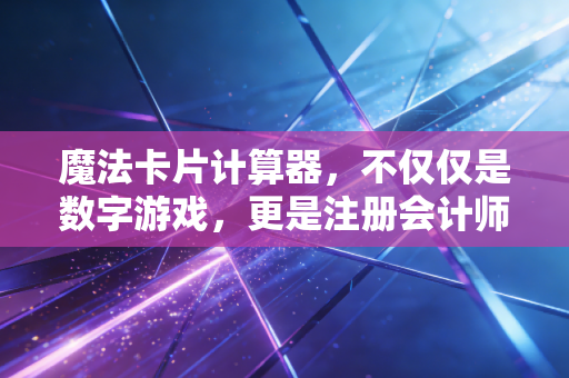魔法卡片计算器,不仅仅是数字游戏,更是注册会计师的生存哲学