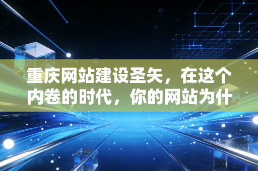 重庆网站建设圣矢,在这个内卷的时代,你的网站为什么总是缺口气?