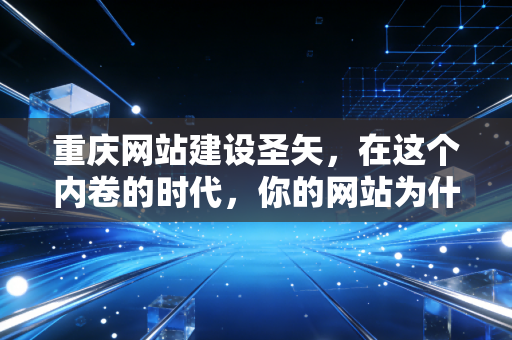 重庆网站建设圣矢，在这个内卷的时代，你的网站为什么总是缺口气？