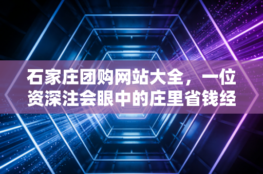石家庄团购网站大全，一位资深注会眼中的庄里省钱经济学