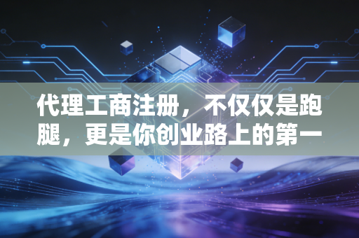 代理工商注册，不仅仅是跑腿，更是你创业路上的第一道防线——一位老会计的心里话
