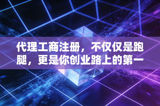 代理工商注册，不仅仅是跑腿，更是你创业路上的第一道防线——一位老会计的心里话