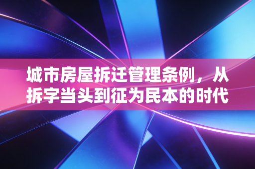 城市房屋拆迁管理条例，从拆字当头到征为民本的时代巨变与财税思考