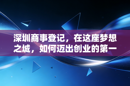 深圳商事登记，在这座梦想之城，如何迈出创业的第一步并避开那些坑？