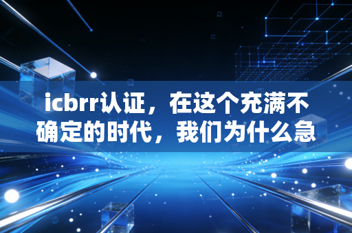 icbrr认证，在这个充满不确定的时代，我们为什么急需一张风险护身符？