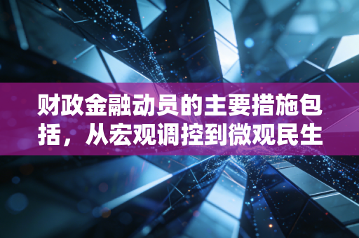 财政金融动员的主要措施包括,从宏观调控到微观民生的深度透视