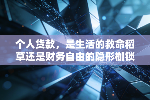个人货款，是生活的救命稻草还是财务自由的隐形枷锁？