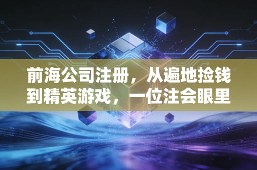 前海公司注册，从遍地捡钱到精英游戏，一位注会眼里的真实变迁