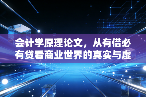 会计学原理论文,从有借必有贷看商业世界的真实与虚构