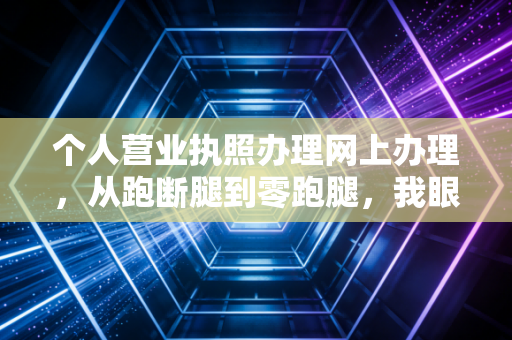 个人营业执照办理网上办理，从跑断腿到零跑腿，我眼中的创业第一课