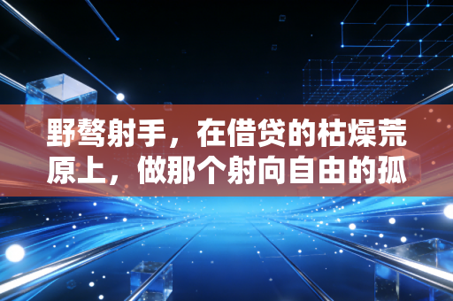 野骜射手,在借贷的枯燥荒原上,做那个射向自由的孤勇者