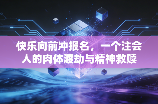 快乐向前冲报名,一个注会人的肉体渡劫与精神救赎