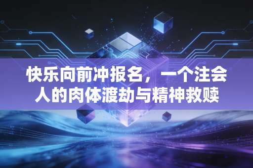 快乐向前冲报名，一个注会人的肉体渡劫与精神救赎