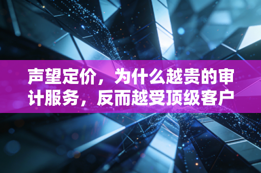 声望定价，为什么越贵的审计服务，反而越受顶级客户追捧？