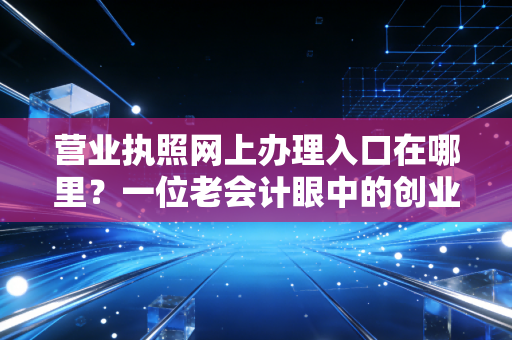 详细阅读:营业执照网上办理入口在哪里?一位老会计眼中的创业第一课 营业执照网上办理入口在哪里?一位老会计眼中的创业第一课