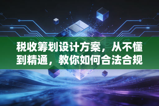 详细阅读:税收筹划设计方案,从不懂到精通,教你如何合法合规地省钱 税收筹划设计方案,从不懂到精通,教你如何合法合规地省钱
