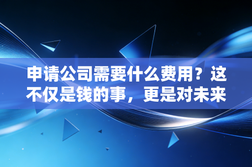详细阅读:申请公司需要什么费用?这不仅是钱的事,更是对未来的投资 申请公司需要什么费用?这不仅是钱的事,更是对未来的投资