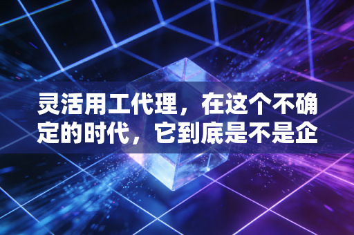 详细阅读:灵活用工代理,在这个不确定的时代,它到底是不是企业的万能药? 灵活用工代理,在这个不确定的时代,它到底是不是企业的万能药?