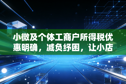 小微及个体工商户所得税优惠明确，减负纾困，让小店经济更有烟火气