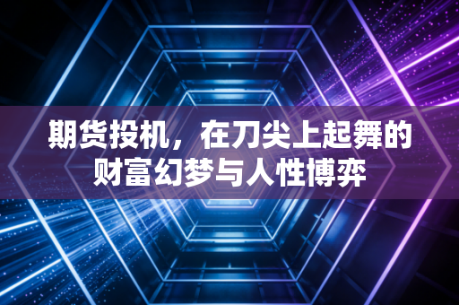 期货投机,在刀尖上起舞的财富幻梦与人性博弈