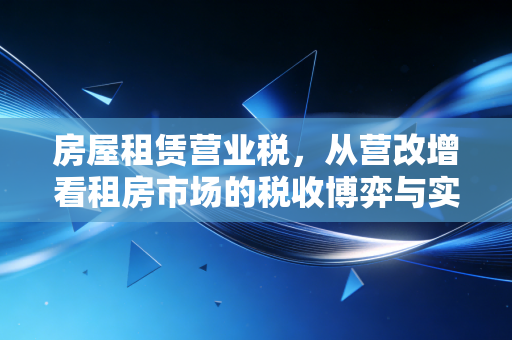 房屋租赁营业税，从营改增看租房市场的税收博弈与实操建议