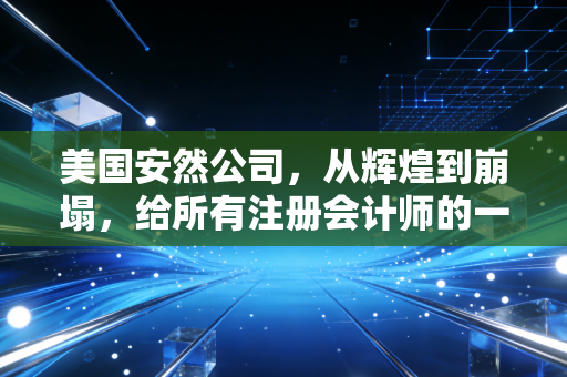美国安然公司,从辉煌到崩塌,给所有注册会计师的一堂永恒之课
