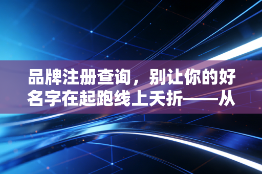 品牌注册查询，别让你的好名字在起跑线上夭折——从会计师视角看企业命名的隐形博弈