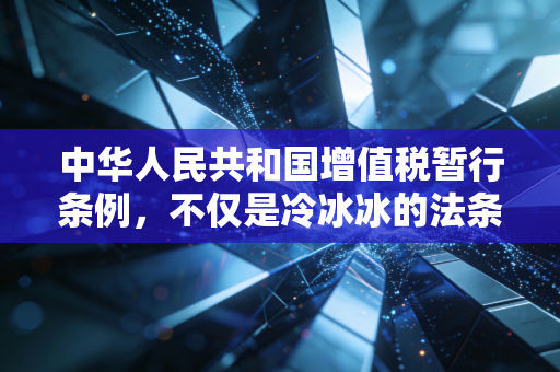 中华人民共和国增值税暂行条例,不仅是冷冰冰的法条,更是你我生活的隐形推手