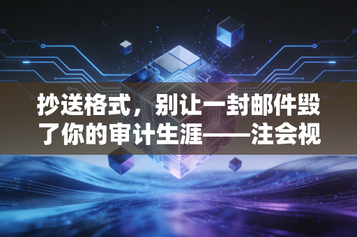 抄送格式,别让一封邮件毁了你的审计生涯——注会视角下的职场抄送潜规则