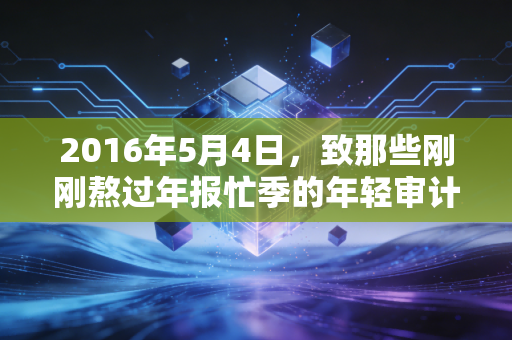 2016年5月4日,致那些刚刚熬过年报忙季的年轻审计师们