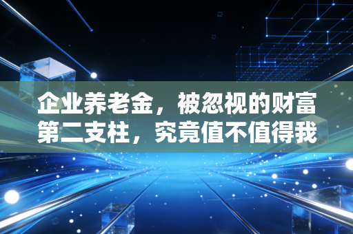 企业养老金，被忽视的财富第二支柱，究竟值不值得我们拥有？
