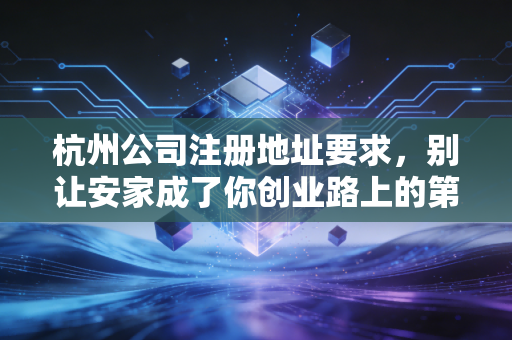 杭州公司注册地址要求，别让安家成了你创业路上的第一只拦路虎