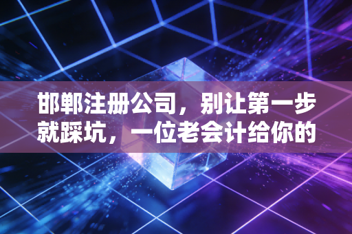 邯郸注册公司,别让第一步就踩坑,一位老会计给你的创业避坑指南