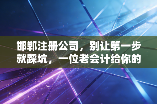 邯郸注册公司,别让第一步就踩坑,一位老会计给你的创业避坑指南