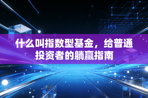 什么叫指数型基金，给普通投资者的躺赢指南
