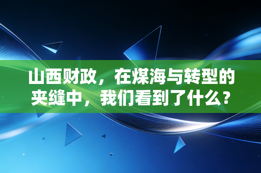 山西财政,在煤海与转型的夹缝中,我们看到了什么?