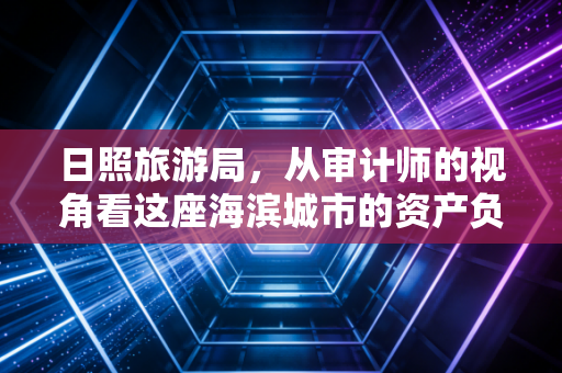 日照旅游局,从审计师的视角看这座海滨城市的资产负债表与现金流量