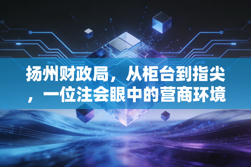 扬州财政局，从柜台到指尖，一位注会眼中的营商环境变迁