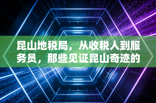 昆山地税局，从收税人到服务员，那些见证昆山奇迹的税务岁月