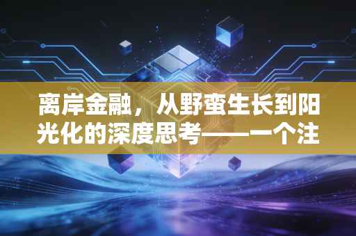 离岸金融，从野蛮生长到阳光化的深度思考——一个注会眼中的财富与合规博弈