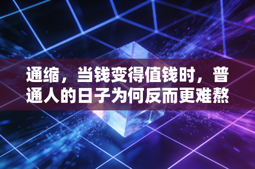通缩,当钱变得值钱时,普通人的日子为何反而更难熬?