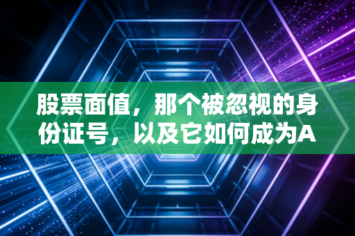 股票面值,那个被忽视的身份证号,以及它如何成为A股的生死判官