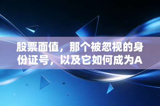 股票面值，那个被忽视的身份证号，以及它如何成为A股的生死判官