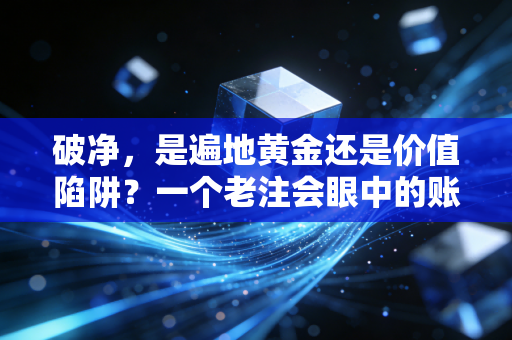 破净，是遍地黄金还是价值陷阱？一个老注会眼中的账面迷局