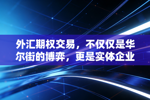 外汇期权交易，不仅仅是华尔街的博弈，更是实体企业的保单与赌局