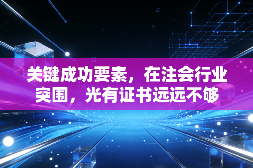 关键成功要素,在注会行业突围,光有证书远远不够