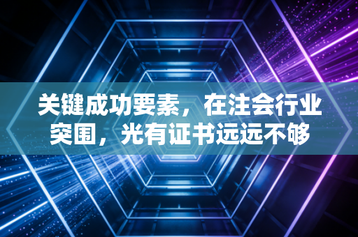 关键成功要素，在注会行业突围，光有证书远远不够