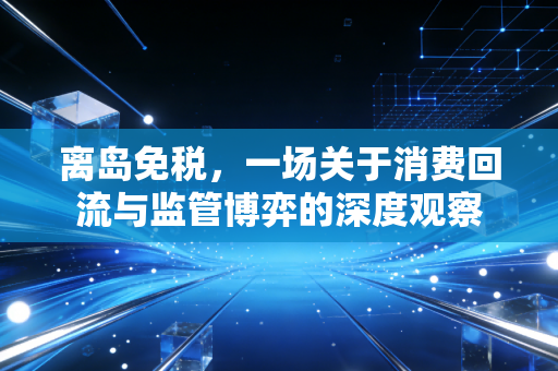 离岛免税，一场关于消费回流与监管博弈的深度观察