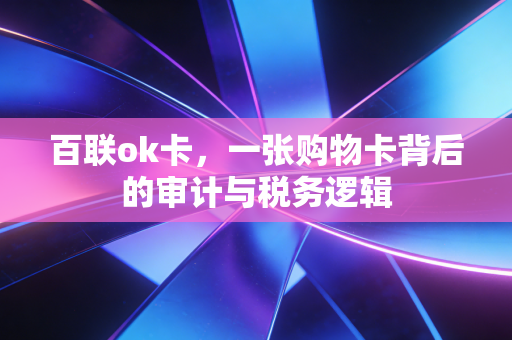 百联ok卡，一张购物卡背后的审计与税务逻辑
