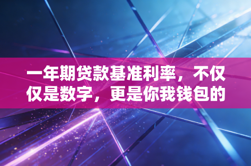 一年期贷款基准利率，不仅仅是数字，更是你我钱包的晴雨表